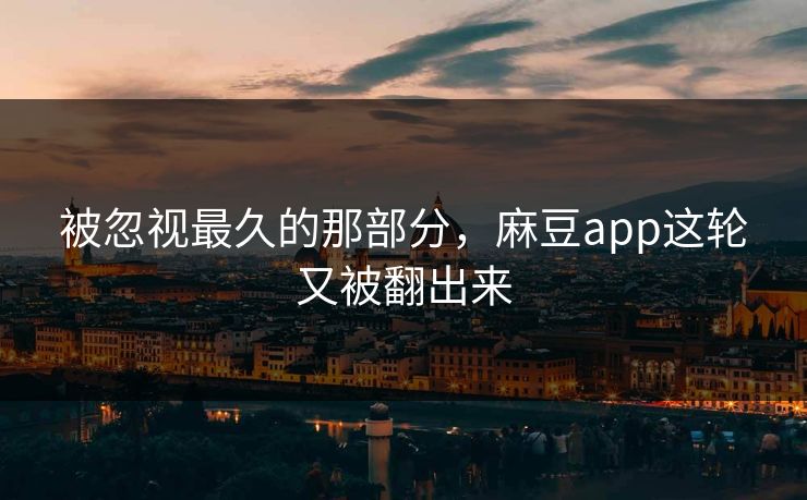 被忽视最久的那部分，麻豆app这轮又被翻出来  第1张