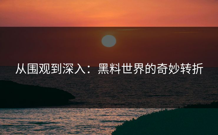 从围观到深入：黑料世界的奇妙转折  第1张