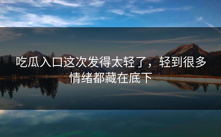 吃瓜入口这次发得太轻了,轻到很多情绪都藏在底下 第1张 吃瓜入口这次发得太轻了,轻到很多情绪都藏在底下 第1张