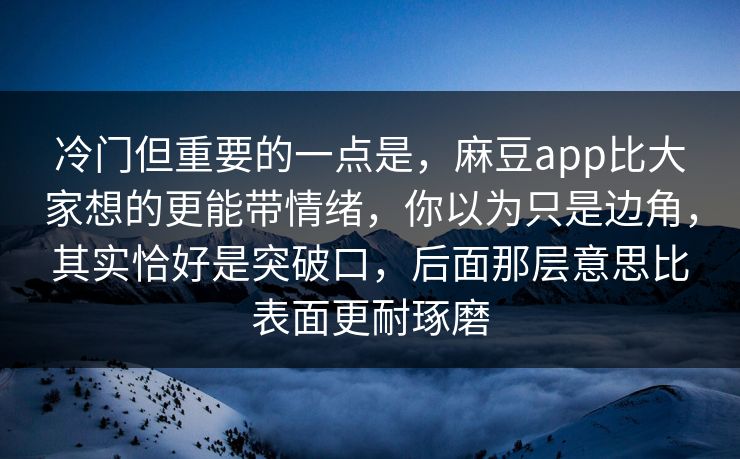 冷门但重要的一点是，麻豆app比大家想的更能带情绪，你以为只是边角，其实恰好是突破口，后面那层意思比表面更耐琢磨  第1张