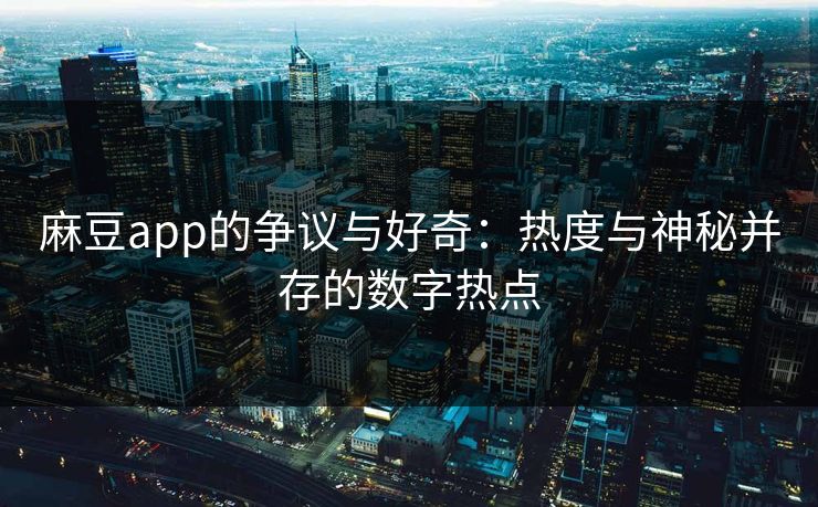 麻豆app的争议与好奇:热度与神秘并存的数字热点 第1张 麻豆app的争议与好奇:热度与神秘并存的数字热点 第1张