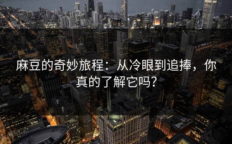 麻豆的奇妙旅程:从冷眼到追捧,你真的了解它吗? 第1张 麻豆的奇妙旅程:从冷眼到追捧,你真的了解它吗? 第1张