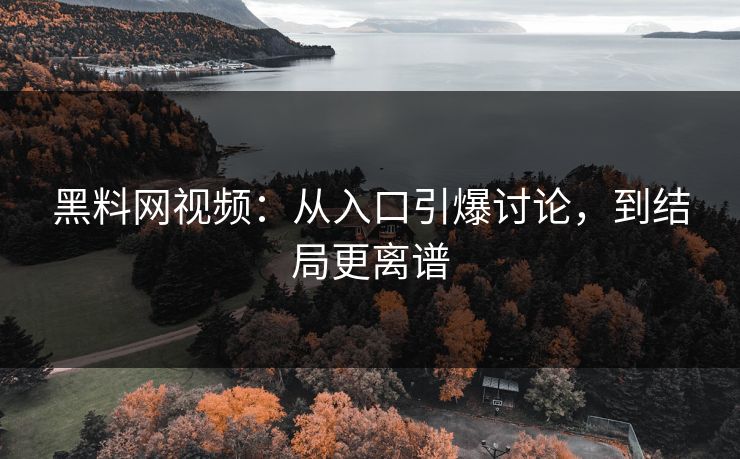 黑料网视频:从入口引爆讨论,到结局更离谱 第1张 黑料网视频:从入口引爆讨论,到结局更离谱 第1张