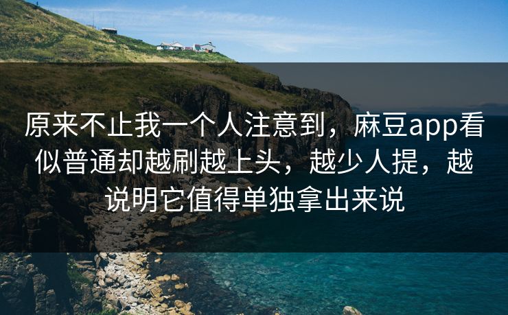 原来不止我一个人注意到，麻豆app看似普通却越刷越上头，越少人提，越说明它值得单独拿出来说  第1张