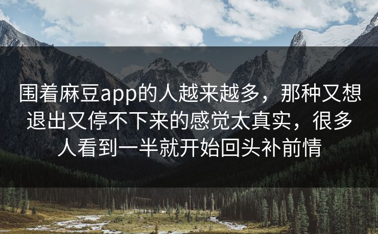 围着麻豆app的人越来越多，那种又想退出又停不下来的感觉太真实，很多人看到一半就开始回头补前情  第1张