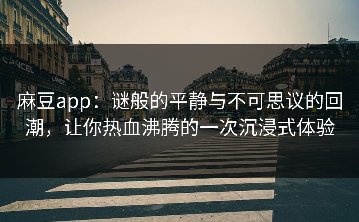 麻豆app：谜般的平静与不可思议的回潮，让你热血沸腾的一次沉浸式体验  第1张