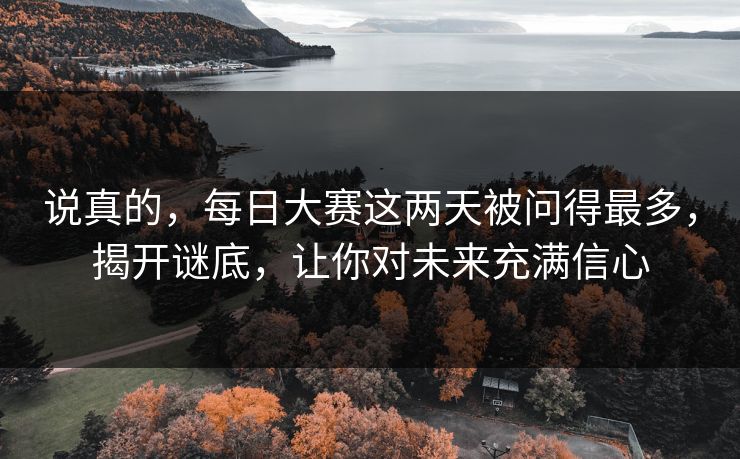 说真的，每日大赛这两天被问得最多，揭开谜底，让你对未来充满信心  第1张