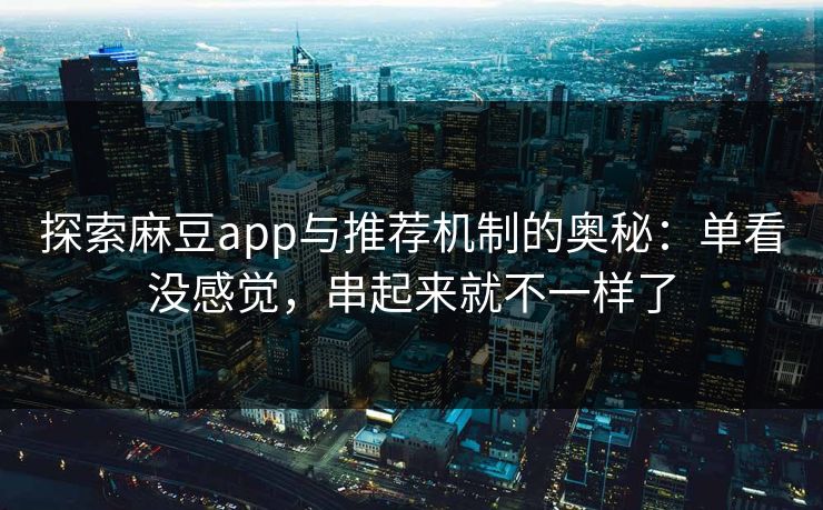 探索麻豆app与推荐机制的奥秘:单看没感觉,串起来就不一样了 第1张 探索麻豆app与推荐机制的奥秘:单看没感觉,串起来就不一样了 第1张