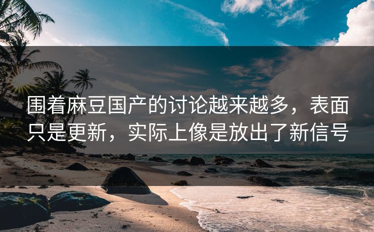 围着麻豆国产的讨论越来越多,表面只是更新,实际上像是放出了新信号 第1张 围着麻豆国产的讨论越来越多,表面只是更新,实际上像是放出了新信号 第1张