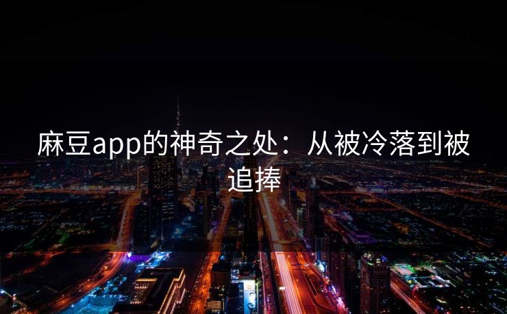 麻豆app的神奇之处:从被冷落到被追捧 第1张 麻豆app的神奇之处:从被冷落到被追捧 第1张