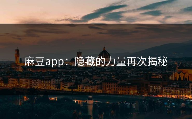 麻豆app：隐藏的力量再次揭秘  第1张