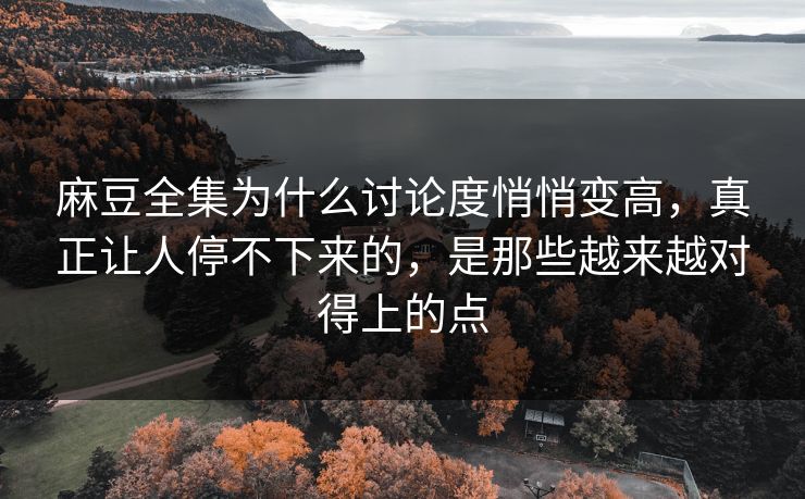 麻豆全集为什么讨论度悄悄变高,真正让人停不下来的,是那些越来越对得上的点 第1张 麻豆全集为什么讨论度悄悄变高,真正让人停不下来的,是那些越来越对得上的点 第1张