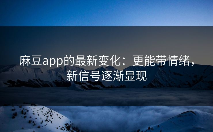 麻豆app的最新变化:更能带情绪,新信号逐渐显现 第1张 麻豆app的最新变化:更能带情绪,新信号逐渐显现 第1张