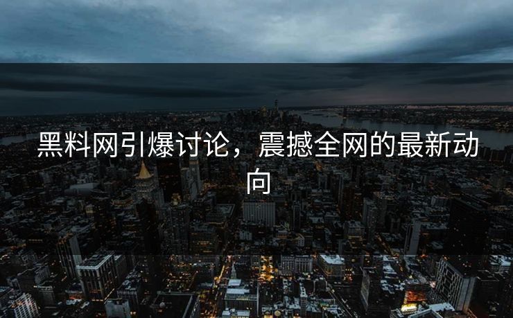 黑料网引爆讨论,震撼全网的最新动向 第1张 黑料网引爆讨论,震撼全网的最新动向 第1张