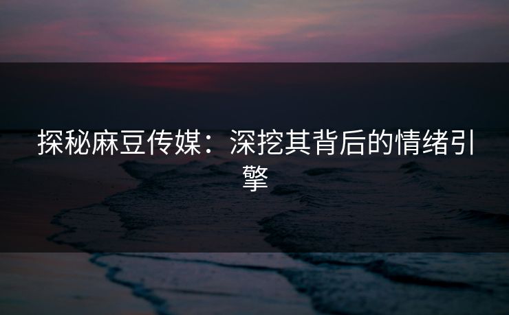探秘麻豆传媒:深挖其背后的情绪引擎 第1张 探秘麻豆传媒:深挖其背后的情绪引擎 第1张