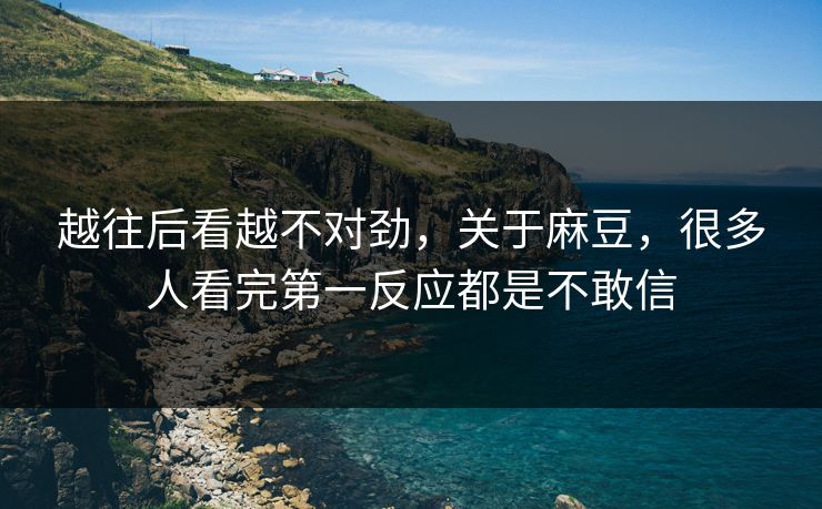 越往后看越不对劲，关于麻豆，很多人看完第一反应都是不敢信  第1张